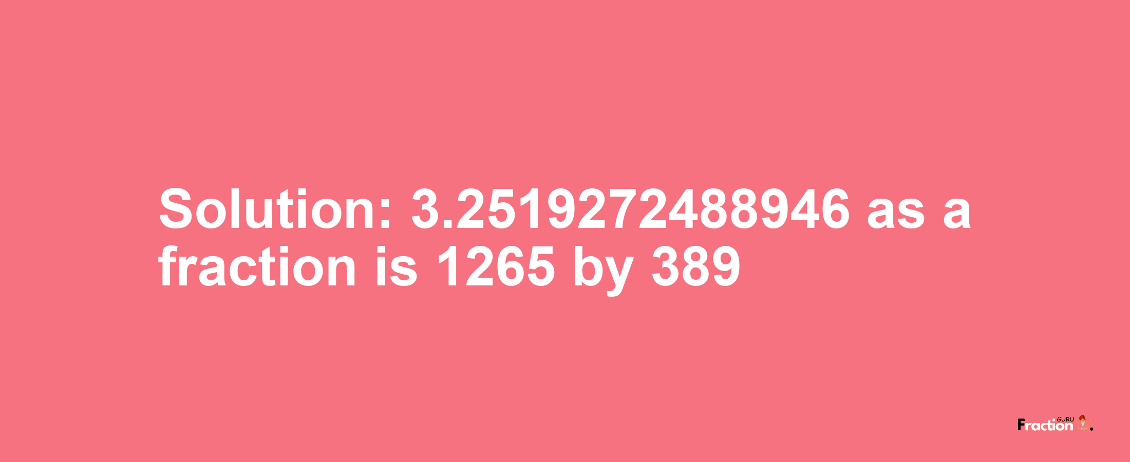 Solution:3.2519272488946 as a fraction is 1265/389
